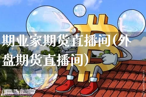 期业家期货直播间(外盘期货直播间)_https://www.lclxwz.com_中金所_第1张