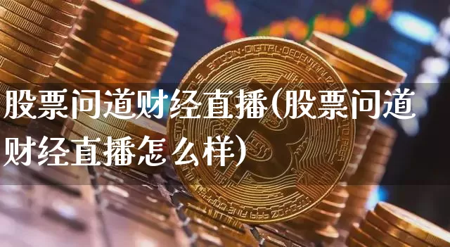 股票问道财经直播(股票问道财经直播怎么样)_https://www.lclxwz.com_大商所_第1张