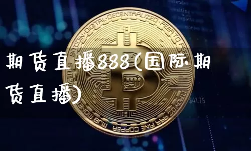 期货直播888(国际期货直播)_https://www.lclxwz.com_上期所_第1张