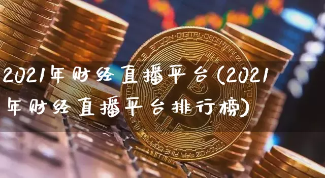 2021年财经直播平台(2021年财经直播平台排行榜)_https://www.lclxwz.com_上期所_第1张