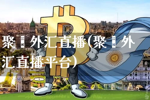 聚鑫外汇直播(聚鑫外汇直播平台)_https://www.lclxwz.com_大商所_第1张