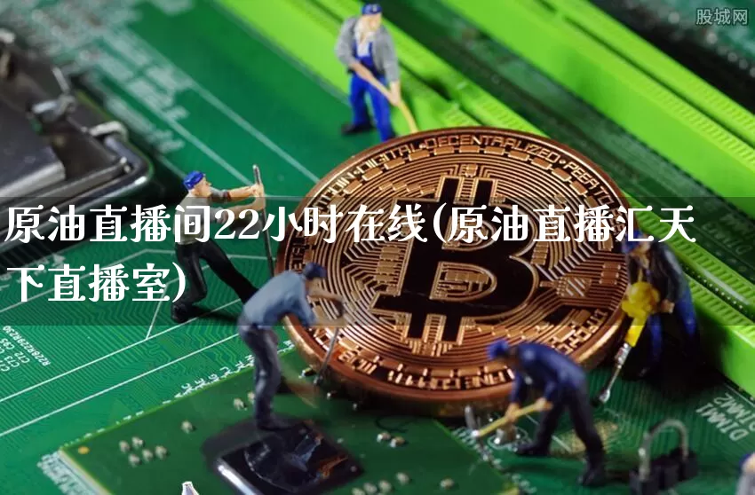 原油直播间22小时在线(原油直播汇天下直播室)_https://www.lclxwz.com_郑商所_第1张