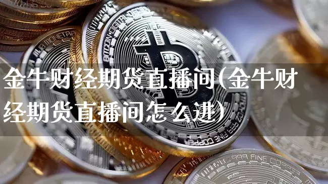 金牛财经期货直播间(金牛财经期货直播间怎么进)_https://www.lclxwz.com_上期所_第1张