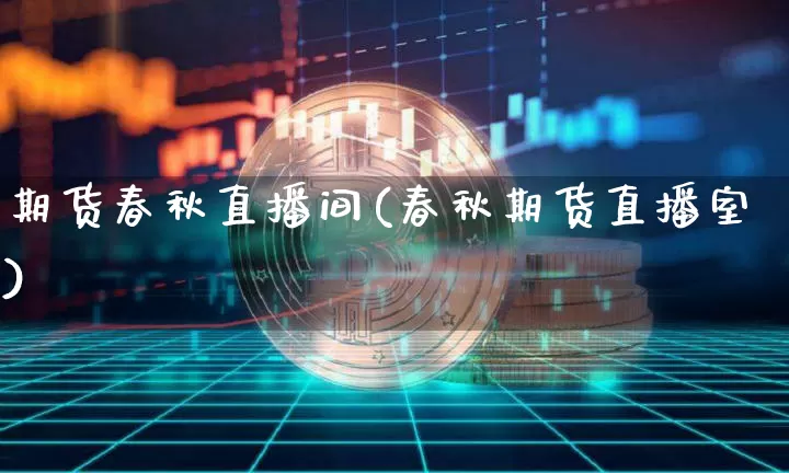 期货春秋直播间(春秋期货直播室)_https://www.lclxwz.com_上期能源_第1张