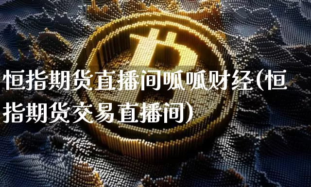 恒指期货直播间呱呱财经(恒指期货交易直播间)_https://www.lclxwz.com_郑商所_第1张