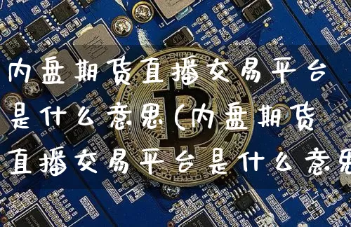 内盘期货直播交易平台是什么意思(内盘期货直播交易平台是什么意思啊)_https://www.lclxwz.com_上期所_第1张