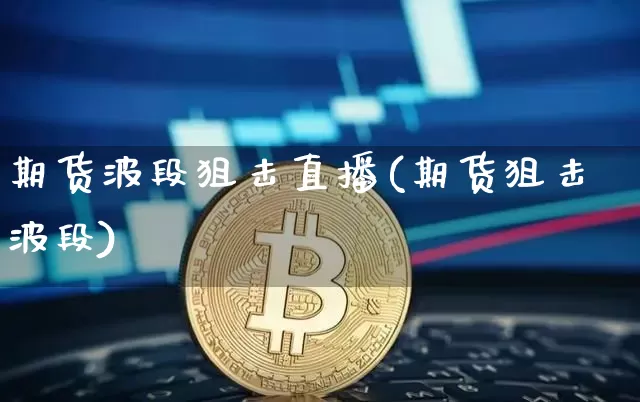 期货波段狙击直播(期货狙击波段)_https://www.lclxwz.com_大商所_第1张