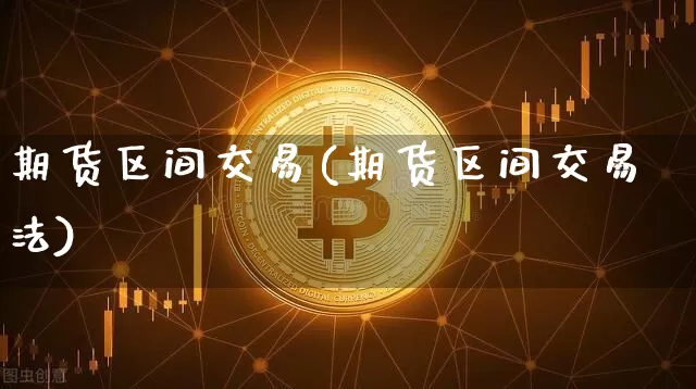 期货区间交易(期货区间交易法)_https://www.lclxwz.com_广期所_第1张
