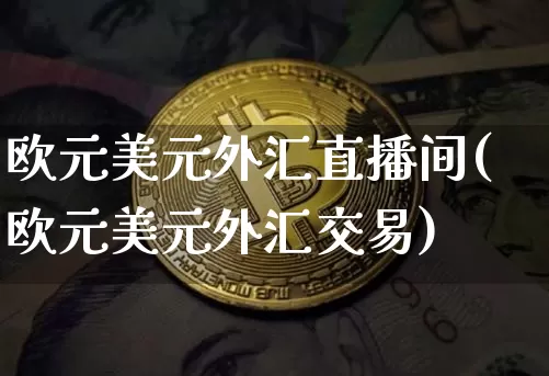 欧元美元外汇直播间(欧元美元外汇交易)_https://www.lclxwz.com_郑商所_第1张