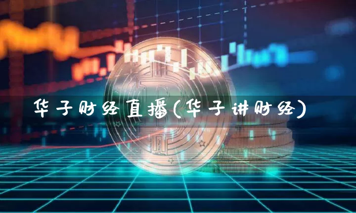 华子财经直播(华子讲财经)_https://www.lclxwz.com_上期能源_第1张