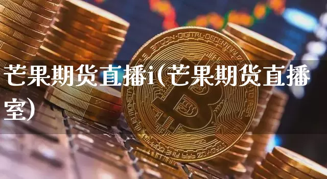 芒果期货直播i(芒果期货直播室)_https://www.lclxwz.com_中金所_第1张