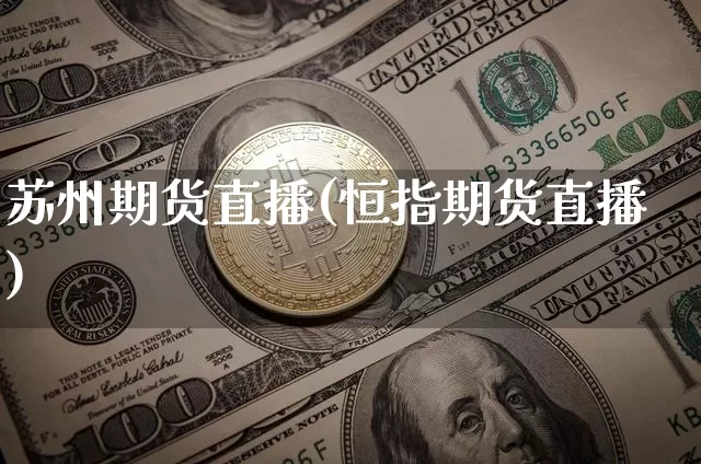 苏州期货直播(恒指期货直播)_https://www.lclxwz.com_大商所_第1张
