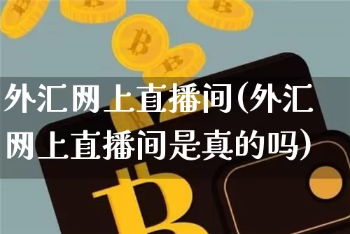 外汇网上直播间(外汇网上直播间是真的吗)_https://www.lclxwz.com_大商所_第1张