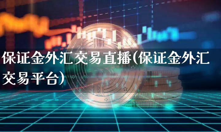 保证金外汇交易直播(保证金外汇交易平台)_https://www.lclxwz.com_大商所_第1张