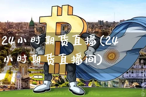 24小时期货直播(24小时期货直播间)_https://www.lclxwz.com_上期能源_第1张
