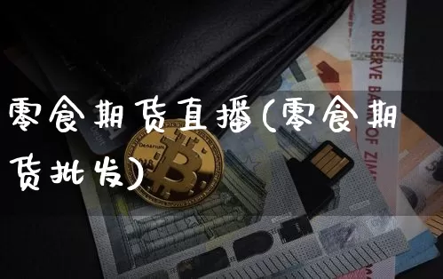 零食期货直播(零食期货批发)_https://www.lclxwz.com_郑商所_第1张