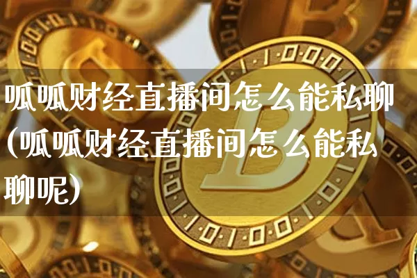 呱呱财经直播间怎么能私聊(呱呱财经直播间怎么能私聊呢)_https://www.lclxwz.com_上期能源_第1张