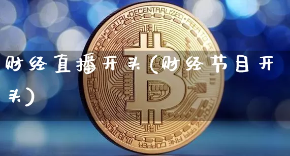 财经直播开头(财经节目开头)_https://www.lclxwz.com_大商所_第1张