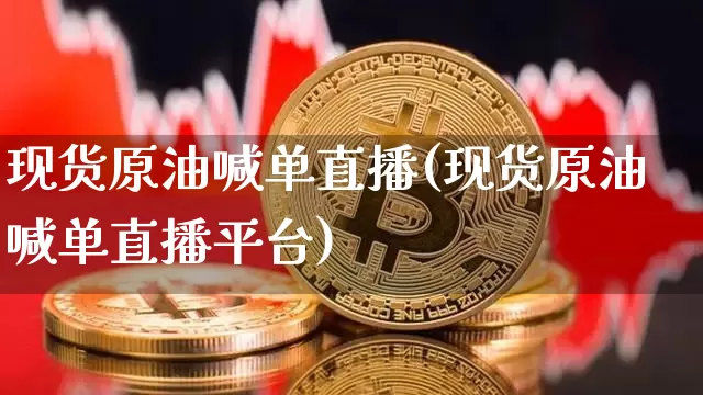 现货原油喊单直播(现货原油喊单直播平台)_https://www.lclxwz.com_郑商所_第1张