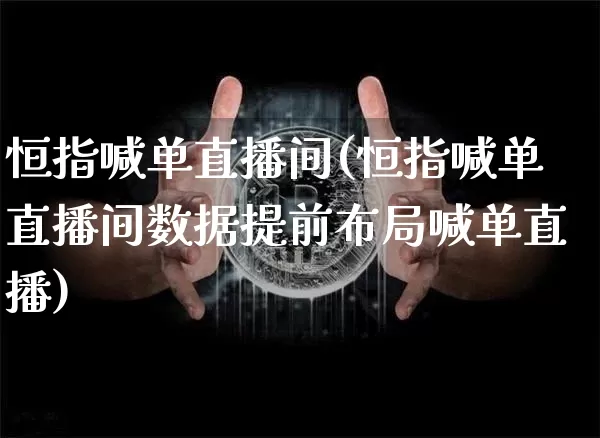 恒指喊单直播间(恒指喊单直播间数据提前布局喊单直播)_https://www.lclxwz.com_大商所_第1张