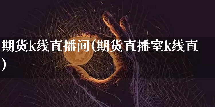 期货k线直播间(期货直播室k线直)_https://www.lclxwz.com_中金所_第1张