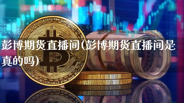 彭博期货直播间(彭博期货直播间是真的吗)_https://www.lclxwz.com_广期所_第1张