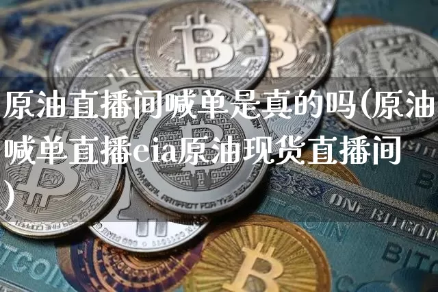 原油直播间喊单是真的吗(原油喊单直播eia原油现货直播间)_https://www.lclxwz.com_郑商所_第1张