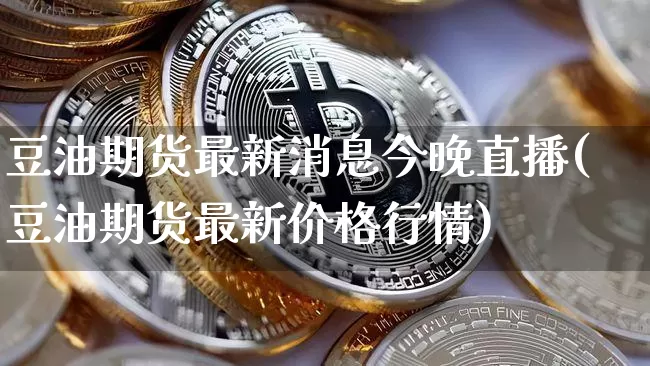 豆油期货最新消息今晚直播(豆油期货最新价格行情)_https://www.lclxwz.com_中金所_第1张