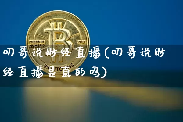 叨哥说财经直播(叨哥说财经直播是真的吗)_https://www.lclxwz.com_大商所_第1张