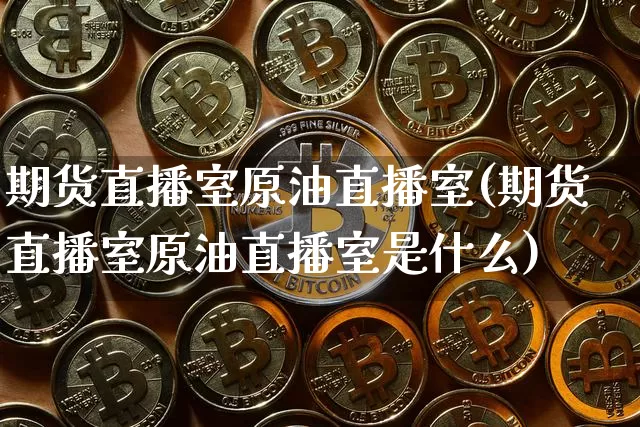 期货直播室原油直播室(期货直播室原油直播室是什么)_https://www.lclxwz.com_大商所_第1张