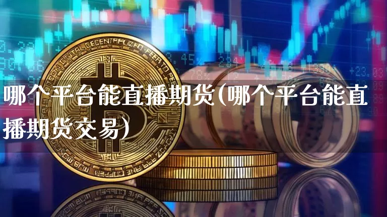 哪个平台能直播期货(哪个平台能直播期货交易)_https://www.lclxwz.com_大商所_第1张