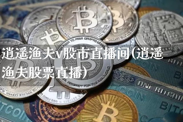 逍遥渔夫v股市直播间(逍遥渔夫股票直播)_https://www.lclxwz.com_中金所_第1张
