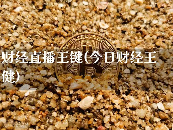 财经直播王键(今日财经王健)_https://www.lclxwz.com_上期能源_第1张