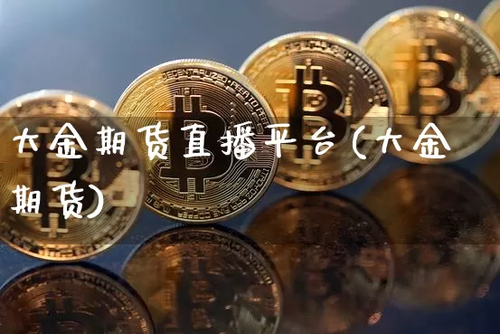 大金期货直播平台(大金期货)_https://www.lclxwz.com_大商所_第1张