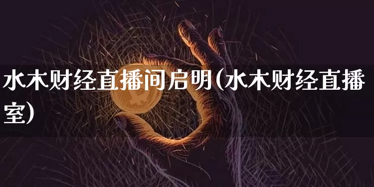 水木财经直播间启明(水木财经直播室)_https://www.lclxwz.com_大商所_第1张