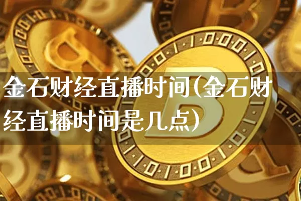 金石财经直播时间(金石财经直播时间是几点)_https://www.lclxwz.com_郑商所_第1张