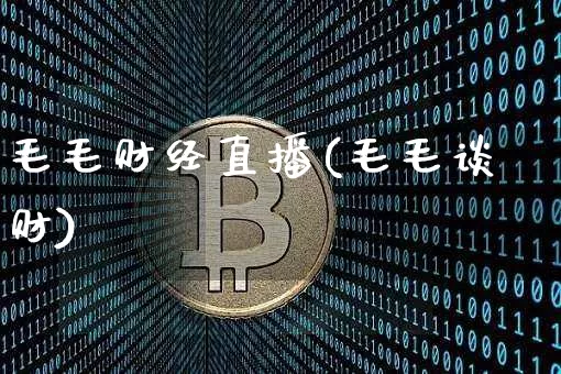 毛毛财经直播(毛毛谈财)_https://www.lclxwz.com_郑商所_第1张