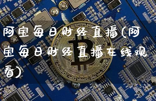 阿宝每日财经直播(阿宝每日财经直播在线观看)_https://www.lclxwz.com_上期能源_第1张