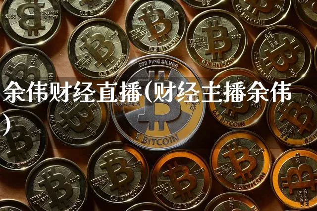 余伟财经直播(财经主播余伟)_https://www.lclxwz.com_大商所_第1张