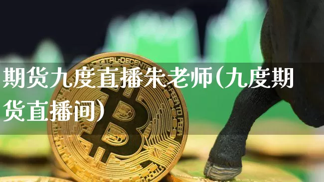 期货九度直播朱老师(九度期货直播间)_https://www.lclxwz.com_广期所_第1张
