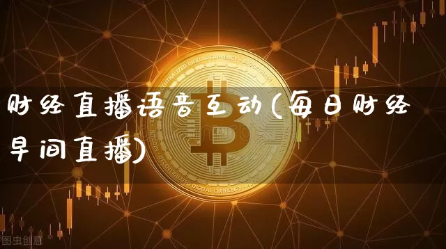 财经直播语音互动(每日财经早间直播)_https://www.lclxwz.com_上期能源_第1张
