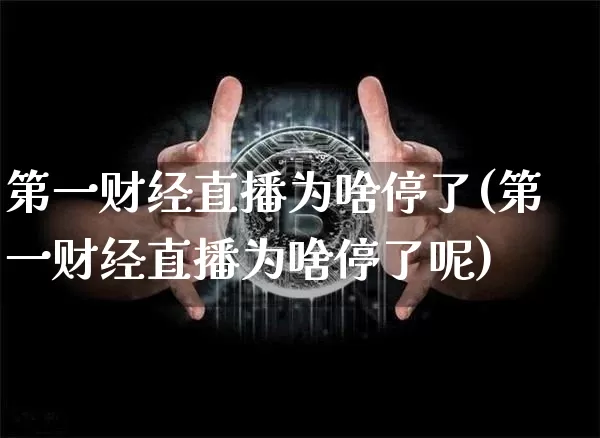 第一财经直播为啥停了(第一财经直播为啥停了呢)_https://www.lclxwz.com_上期能源_第1张