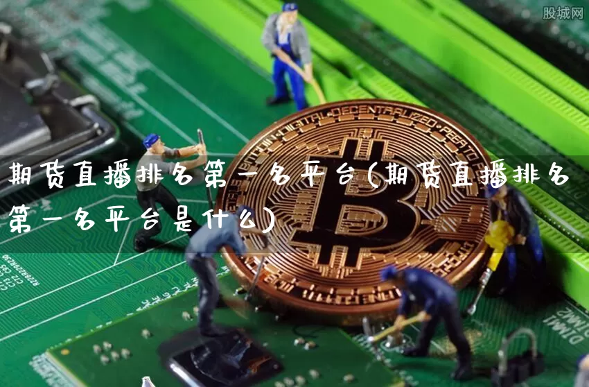 期货直播排名第一名平台(期货直播排名第一名平台是什么)_https://www.lclxwz.com_广期所_第1张