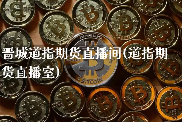 晋城道指期货直播间(道指期货直播室)_https://www.lclxwz.com_中金所_第1张