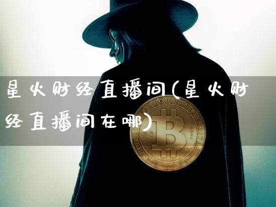 星火财经直播间(星火财经直播间在哪)_https://www.lclxwz.com_大商所_第1张