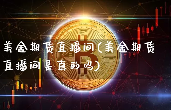 美金期货直播间(美金期货直播间是真的吗)_https://www.lclxwz.com_大商所_第1张