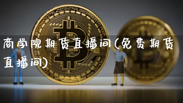 商学院期货直播间(免费期货直播间)_https://www.lclxwz.com_上期所_第1张