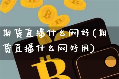 期货直播什么网好(期货直播什么网好用)_https://www.lclxwz.com_大商所_第1张