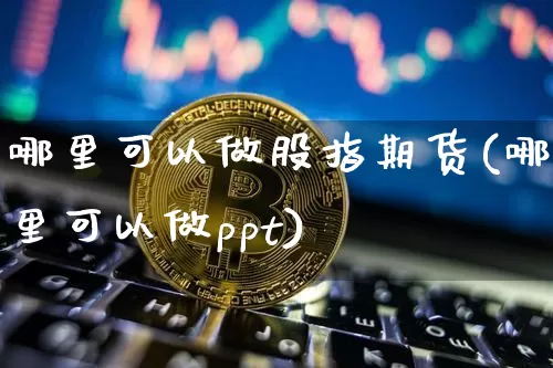 哪里可以做股指期货(哪里可以做ppt)_https://www.lclxwz.com_广期所_第1张