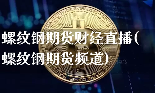 螺纹钢期货财经直播(螺纹钢期货频道)_https://www.lclxwz.com_郑商所_第1张